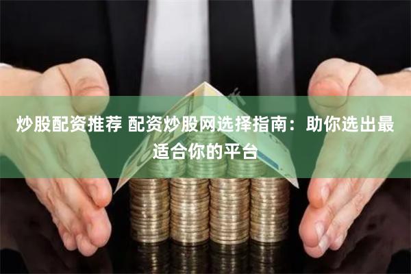 炒股配资推荐 配资炒股网选择指南：助你选出最适合你的平台