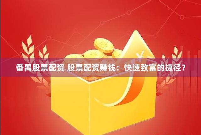 番禺股票配资 股票配资赚钱：快速致富的捷径？