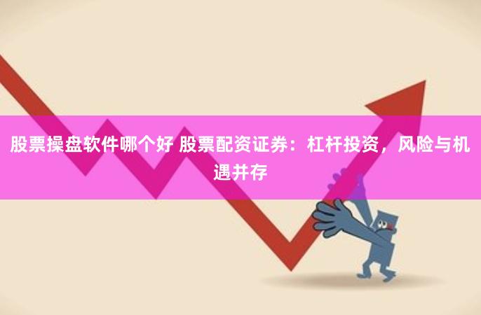 股票操盘软件哪个好 股票配资证券：杠杆投资，风险与机遇并存