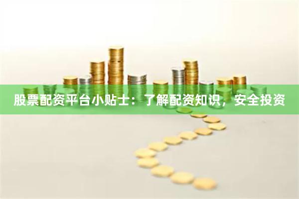 股票配资平台小贴士：了解配资知识，安全投资