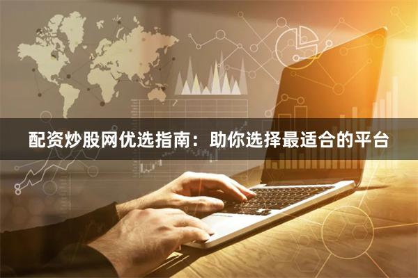 配资炒股网优选指南：助你选择最适合的平台