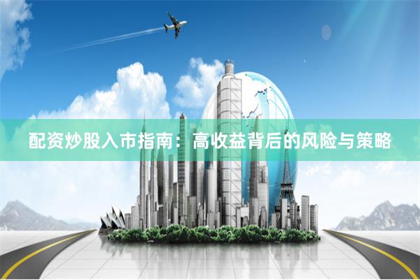 配资炒股入市指南：高收益背后的风险与策略