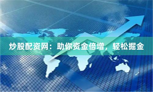 炒股配资网：助你资金倍增，轻松掘金