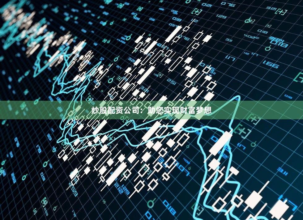 炒股配资公司：助您实现财富梦想