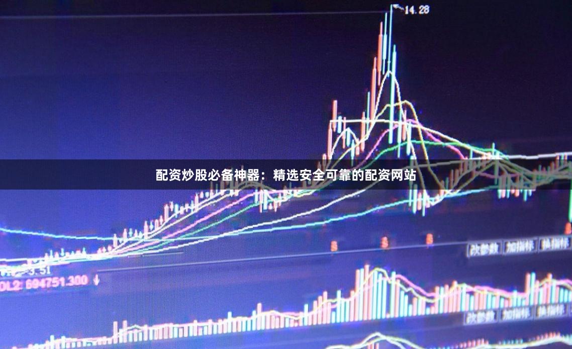 配资炒股必备神器：精选安全可靠的配资网站
