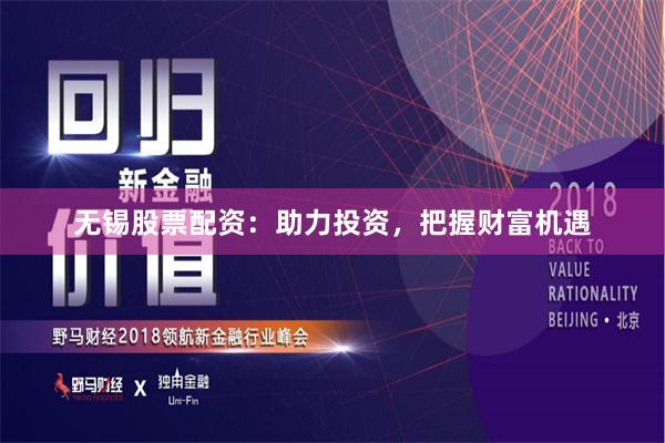 无锡股票配资：助力投资，把握财富机遇
