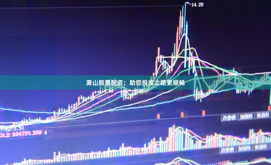 萧山股票配资：助您投资之路更顺畅