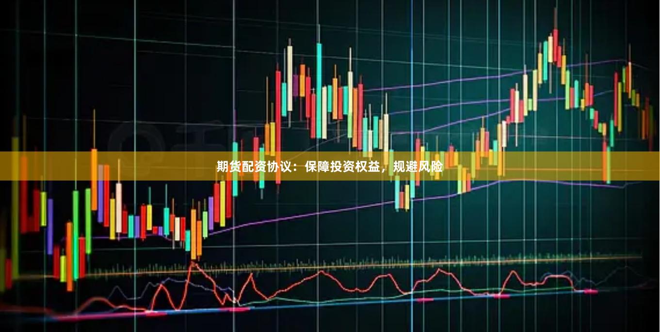 期货配资协议：保障投资权益，规避风险