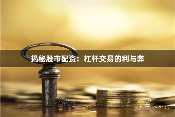 揭秘股市配资：杠杆交易的利与弊