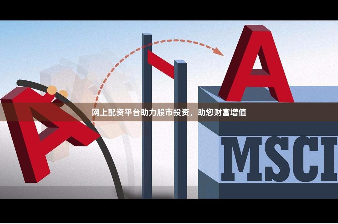网上配资平台助力股市投资，助您财富增值
