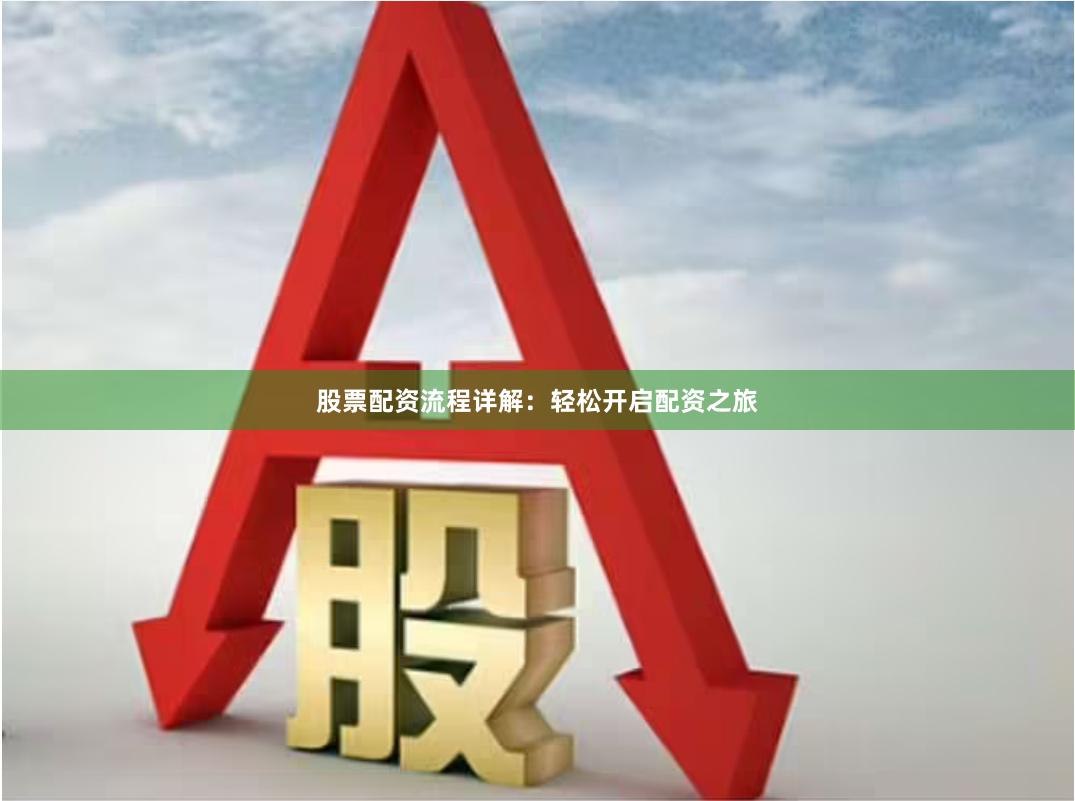 股票配资流程详解：轻松开启配资之旅