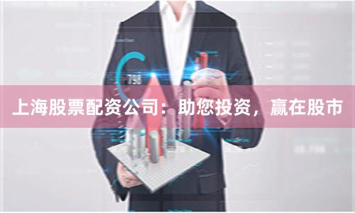 上海股票配资公司：助您投资，赢在股市