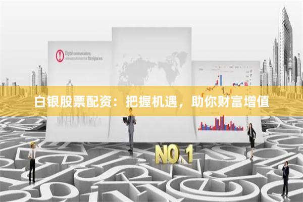 白银股票配资：把握机遇，助你财富增值