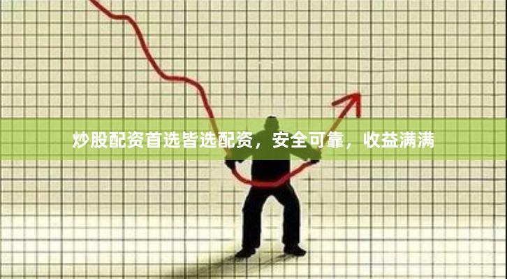 炒股配资首选皆选配资，安全可靠，收益满满