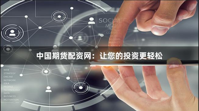 中国期货配资网：让您的投资更轻松