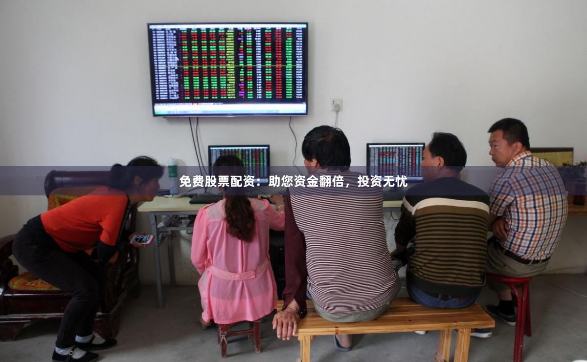 免费股票配资：助您资金翻倍，投资无忧