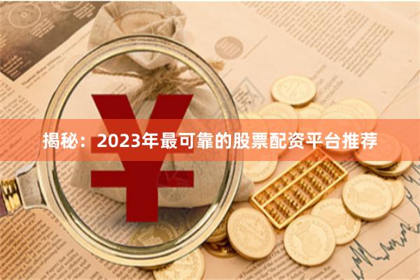 揭秘：2023年最可靠的股票配资平台推荐