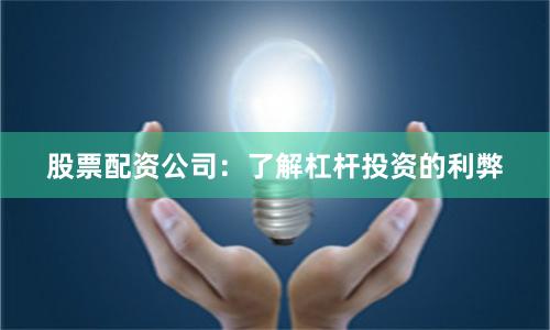 股票配资公司：了解杠杆投资的利弊