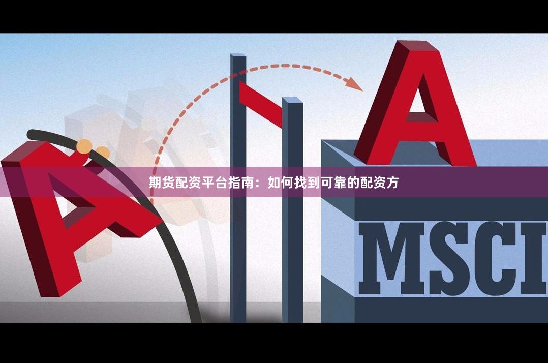 期货配资平台指南：如何找到可靠的配资方