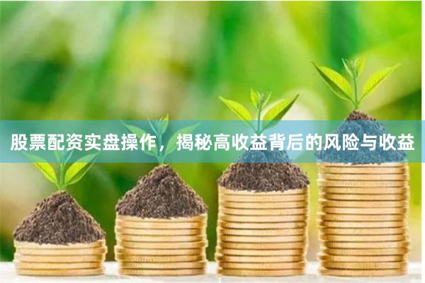 股票配资实盘操作，揭秘高收益背后的风险与收益