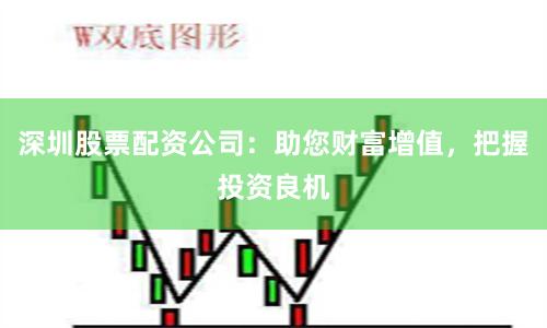 深圳股票配资公司：助您财富增值，把握投资良机