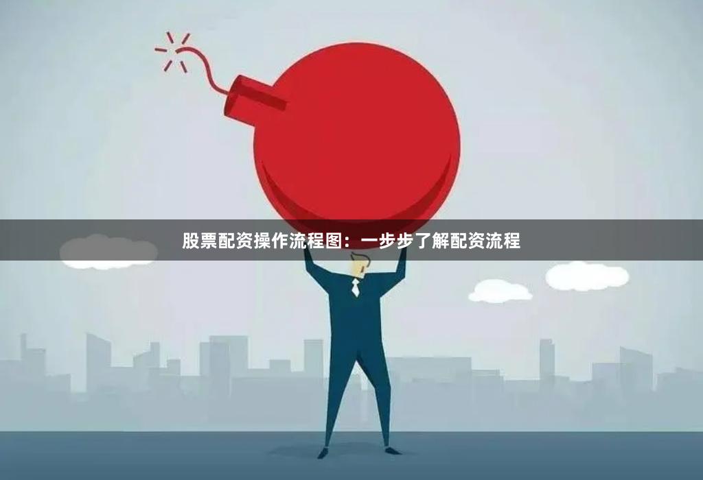 股票配资操作流程图：一步步了解配资流程