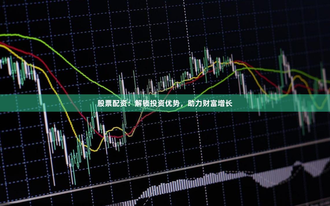 股票配资:解锁投资优势,助力财富增长