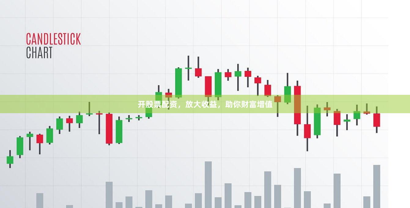 开股票配资,放大收益,助你财富增值