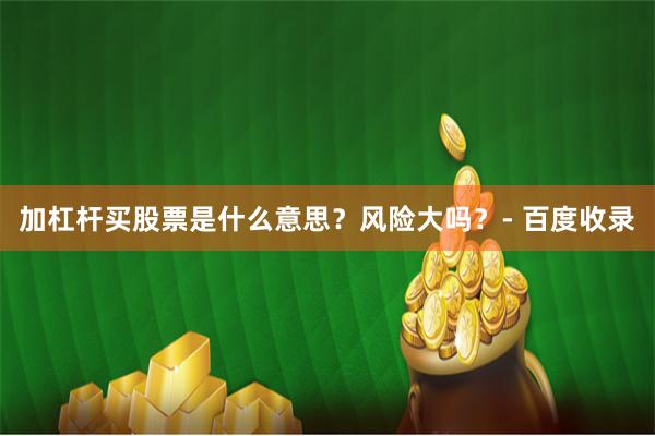 加杠杆买股票是什么意思？风险大吗？- 百度收录