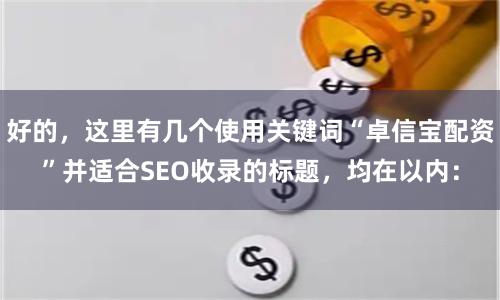 好的，这里有几个使用关键词“卓信宝配资”并适合SEO收录的标题，均在以内：