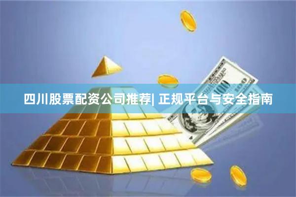 四川股票配资公司推荐| 正规平台与安全指南