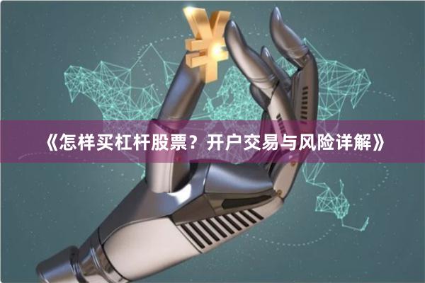《怎样买杠杆股票？开户交易与风险详解》