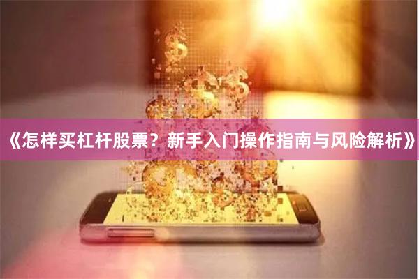 《怎样买杠杆股票？新手入门操作指南与风险解析》