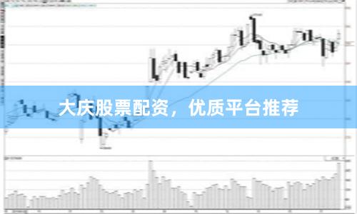 大庆股票配资，优质平台推荐
