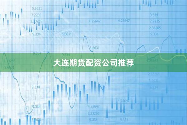 大连期货配资公司推荐