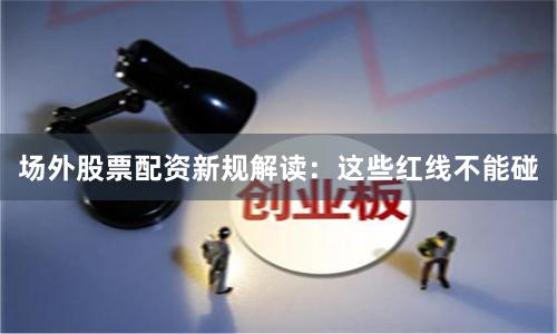场外股票配资新规解读:这些红线不能碰