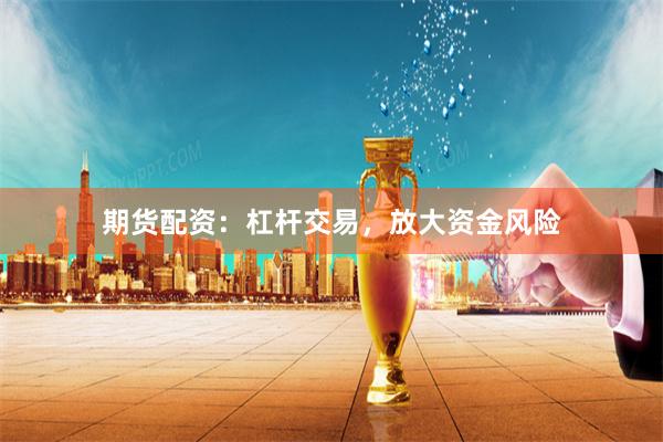 期货配资：杠杆交易，放大资金风险