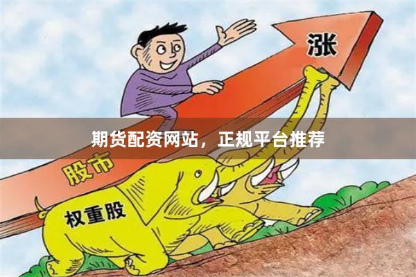 期货配资网站，正规平台推荐