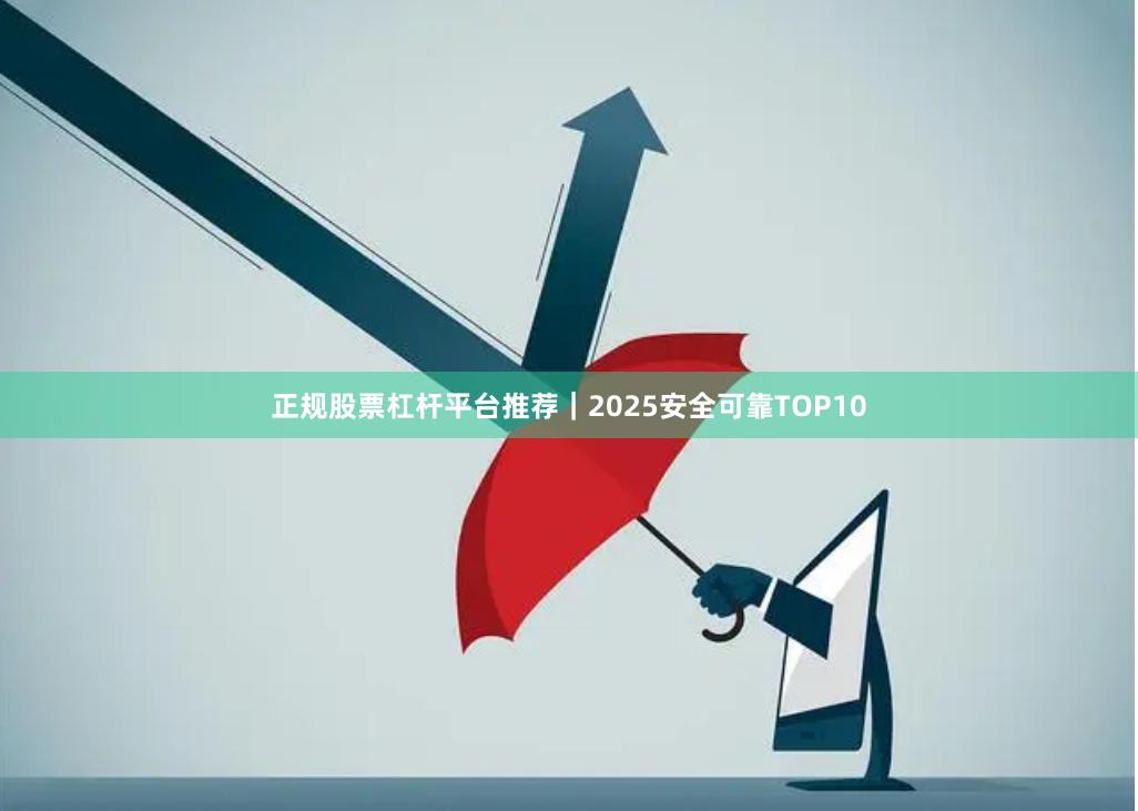 正规股票杠杆平台推荐|2025安全可靠TOP10