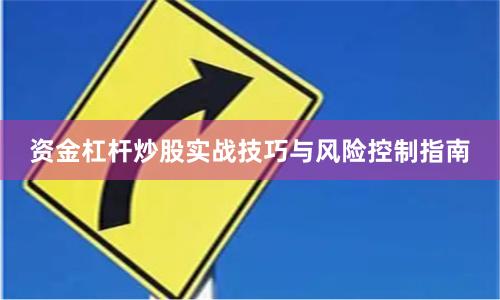 资金杠杆炒股实战技巧与风险控制指南