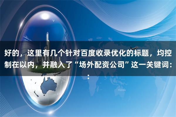 好的，这里有几个针对百度收录优化的标题，均控制在以内，并融入了“场外配资公司”这一关键词：