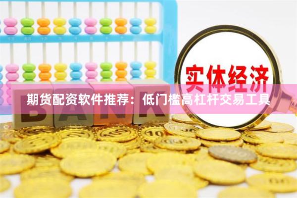 期货配资软件推荐：低门槛高杠杆交易工具