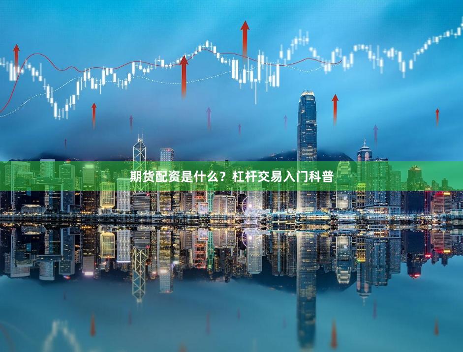 期货配资是什么？杠杆交易入门科普