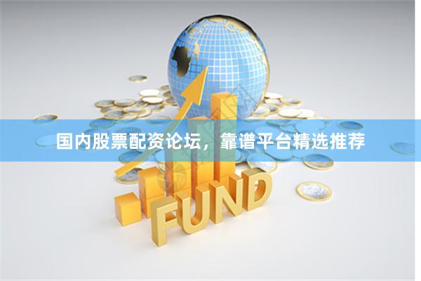 国内股票配资论坛,靠谱平台精选推荐