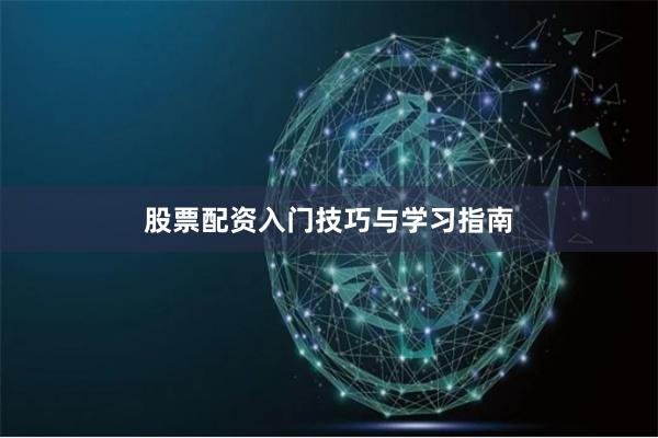 股票配资入门技巧与学习指南