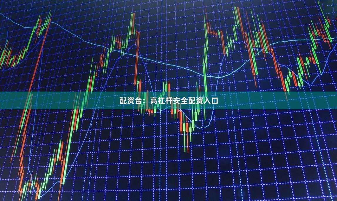 配资台：高杠杆安全配资入口