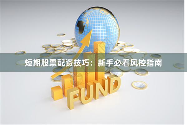 短期股票配资技巧：新手必看风控指南