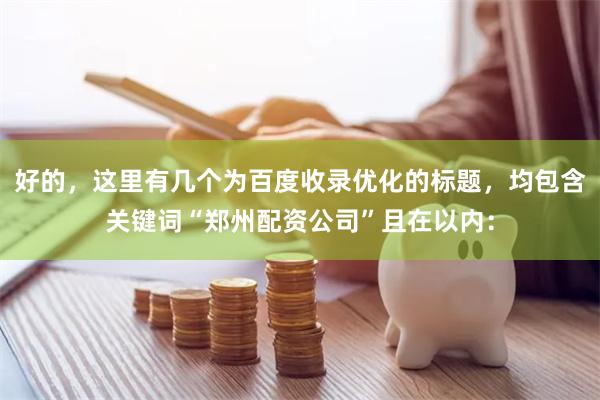 好的，这里有几个为百度收录优化的标题，均包含关键词“郑州配资公司”且在以内：