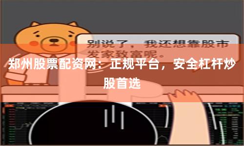 郑州股票配资网：正规平台，安全杠杆炒股首选