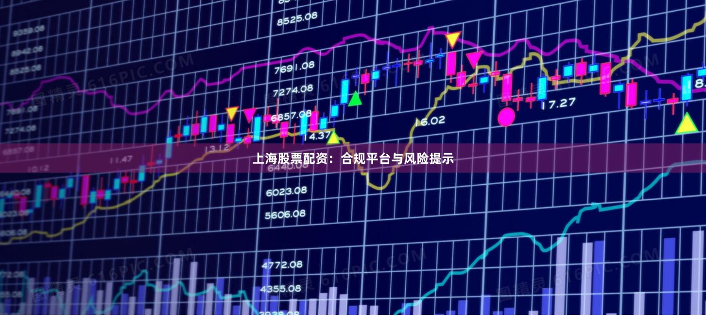 上海股票配资：合规平台与风险提示